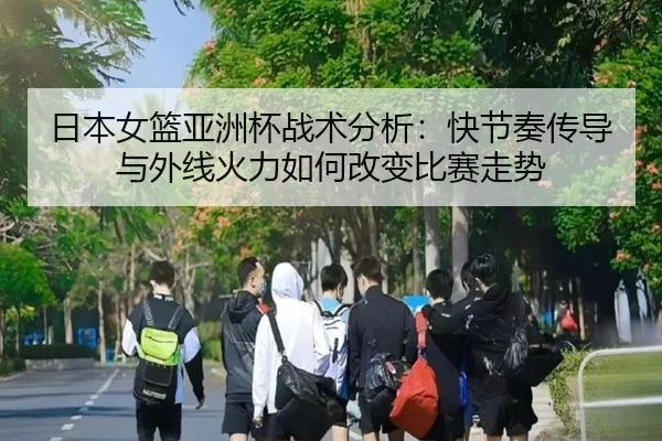 日本女篮亚洲杯战术分析：快节奏传导与外线火力如何改变比赛走势